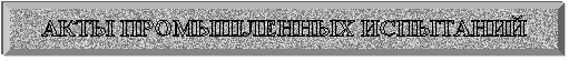 Багетная рамка: АКТЫ ПРОМЫШЛЕННЫХ ИСПЫТАНИЙ